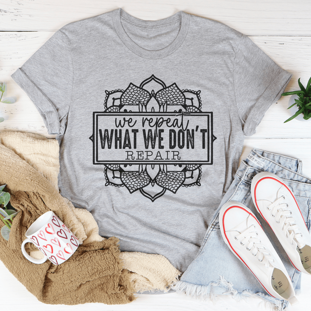 We Repeat What We Don't Repair Tee