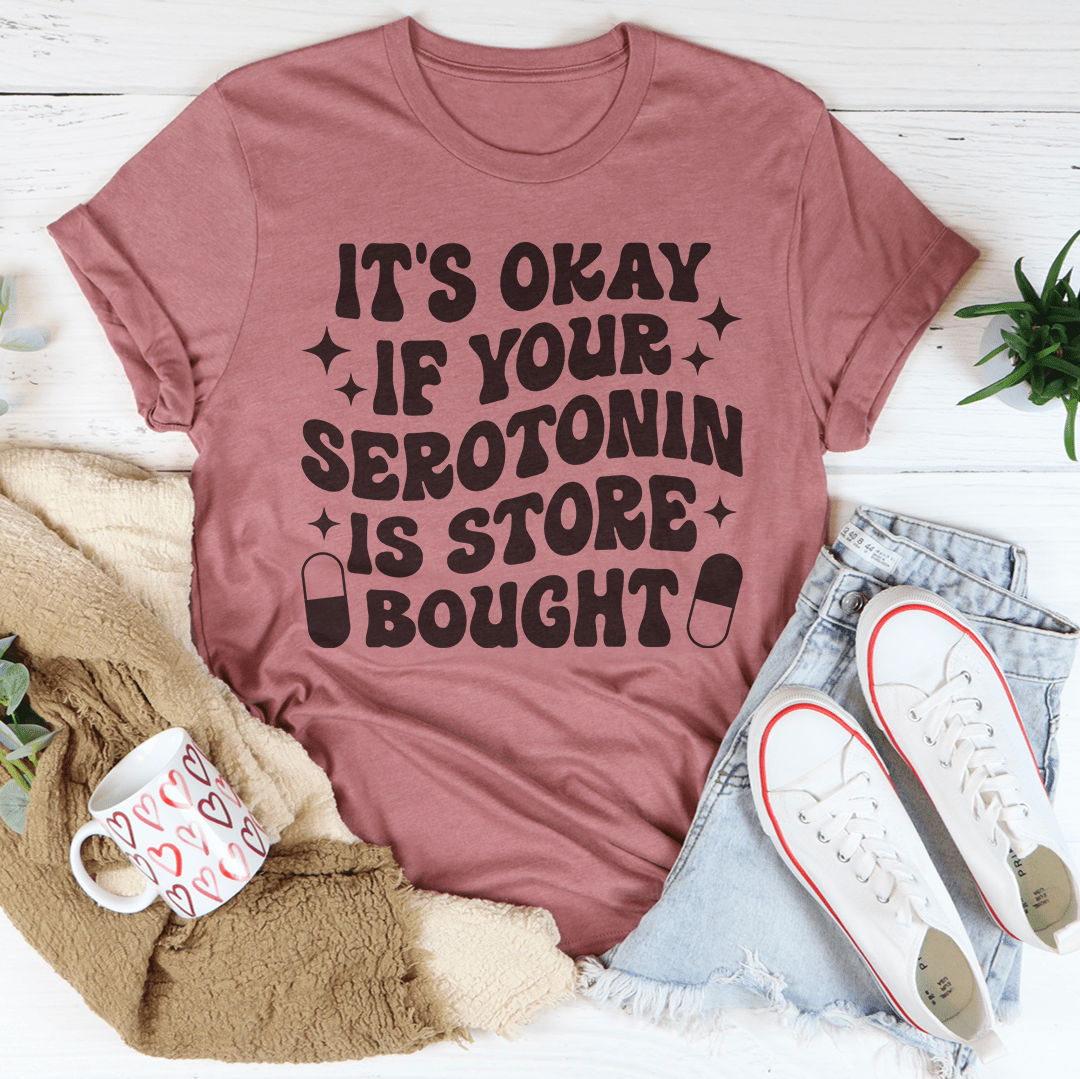 It's Okay If Your Serotonin Is Store Bought Tee